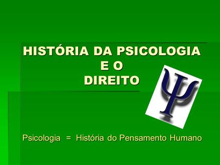HISTÓRIA DA PSICOLOGIA E O DIREITO Psicologia = História do Pensamento Humano.