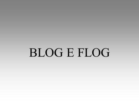 BLOG E FLOG. BLOG O blog é uma página web atualizada freqüentemente, composta por pequenos parágrafos apresentados de forma cronológica. É como uma página.