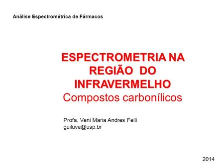 ESPECTROMETRIA NA REGIÃO DO INFRAVERMELHO Compostos carbonílicos Profa. Veni Maria Andres Felli Análise Espectrométrica de Fármacos 2014.