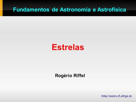 Estrelas Rogério Riffel  Fundamentos de Astronomia e Astrofísica.