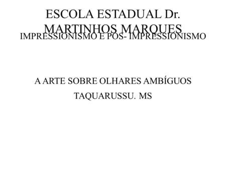 ESCOLA ESTADUAL Dr. MARTINHOS MARQUES IMPRESSIONISMO E PÓS- IMPRESSIONISMO A ARTE SOBRE OLHARES AMBÍGUOS TAQUARUSSU. MS.