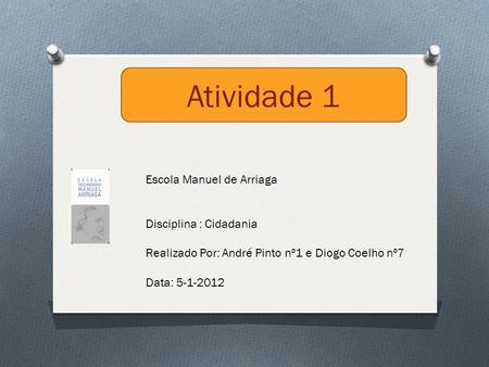 Atividade 1 Escola Manuel de Arriaga Disciplina : Cidadania Realizado Por: André Pinto nº1 e Diogo Coelho nº7 Data: 5-1-2012.