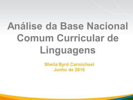 Sheila Byrd Carmichael Junho de 2016 Análise da Base Nacional Comum Curricular de Linguagens.