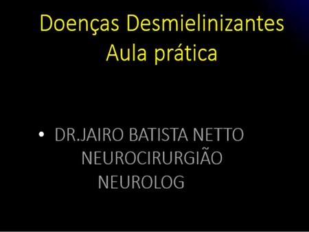 Doenças Desmielinizantes Aula prática DR.JAIRO BATISTA NETTO NEUROCIRURGIÃO NEUROLOG.