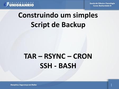 Escola de Ciência e Tecnologia Curso: Bacharelado SI Disciplina: Segurança em Redes 1 Construindo um simples Script de Backup TAR – RSYNC – CRON SSH -
