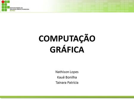 COMPUTAÇÃO GRÁFICA Nathison Lopes Kauê Bonilha Tainara Patrícia.