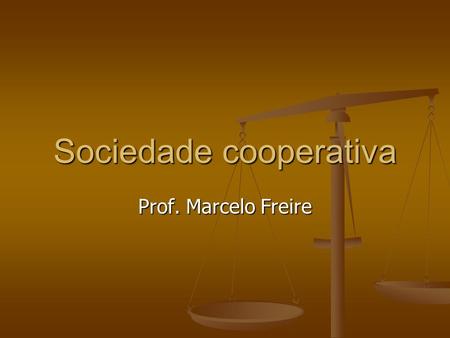 Prof. Marcelo Freire Sociedade cooperativa. TEM POR FINALIDADE aglutinar pessoas que, através de seu trabalho têm a possibilidade de potencializar seus.