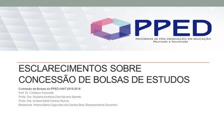 ESCLARECIMENTOS SOBRE CONCESSÃO DE BOLSAS DE ESTUDOS Comissão de Bolsas do PPED-UNIT 2016-2018 Prof. Dr. Cristiano Ferronato Profa. Dra. Raylane Andreza.