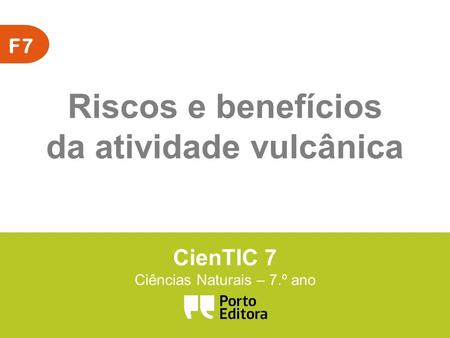 F7 Riscos e benefícios da atividade vulcânica CienTIC 7 Ciências Naturais – 7.º ano.