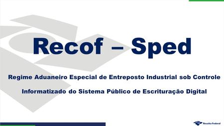 Regime Aduaneiro Especial de Entreposto Industrial sob Controle Informatizado do Sistema Público de Escrituração Digital Recof – Sped.