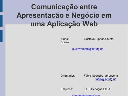 Comunicação entre Apresentação e Negócio em uma Aplicação Web Aluno:Gustavo Cipriano Mota Sousa Orientador:Fábio Nogueira de Lucena.