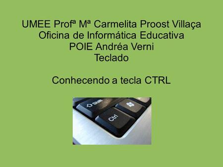 UMEE Profª Mª Carmelita Proost Villaça Oficina de Informática Educativa POIE Andréa Verni Teclado Conhecendo a tecla CTRL.