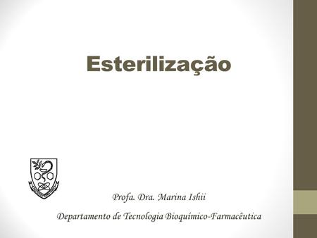 Esterilização Profa. Dra. Marina Ishii Departamento de Tecnologia Bioquímico-Farmacêutica.