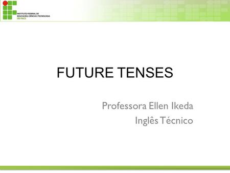 FUTURE TENSES Professora Ellen Ikeda Inglês Técnico.