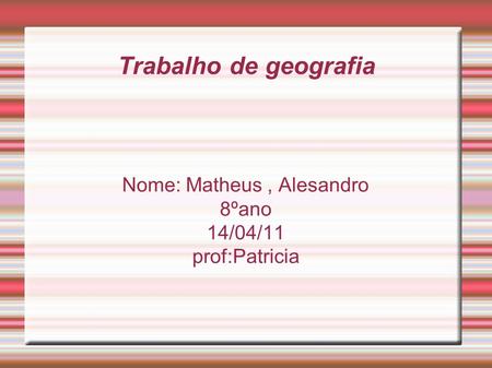 Trabalho de geografia Nome: Matheus, Alesandro 8ºano 14/04/11 prof:Patricia.