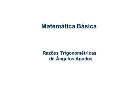 Matemática Básica Razões Trigonométricas de Ângulos Agudos.