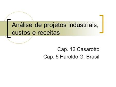 Análise de projetos industriais, custos e receitas Cap. 12 Casarotto Cap. 5 Haroldo G. Brasil.