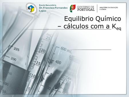 Equilibrio Químico – cálculos com a K eq Escola Secundária Dr. Francisco Fernandes Lopes.