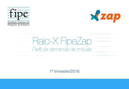 1º trimestre/2016. Destaques do trimestre O Raio-X FipeZap: Perfil da demanda de imóveis, desenvolvido em conjunto pela Fipe e pelo ZAP, é uma pesquisa.