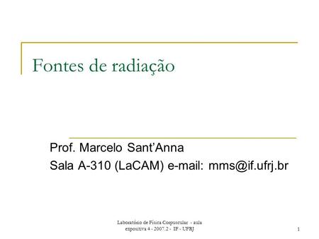 Laboratório de Física Corpuscular - aula expositiva 4 - 2007.2 - IF - UFRJ1 Fontes de radiação Prof. Marcelo Sant’Anna Sala A-310 (LaCAM)