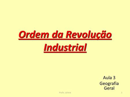 Ordem da Revolução Industrial Aula 3 Geografia Geral 1Profa. Juliana.