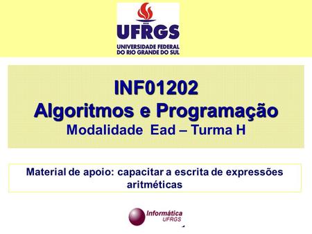 INF01202 Algoritmos e Programação Modalidade Ead – Turma H Material de apoio: capacitar a escrita de expressões aritméticas.