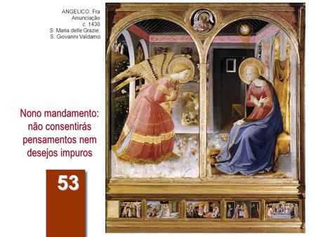 Nono mandamento: não consentirás pensamentos nem desejos impuros 53 ANGELICO, Fra Anunciação c. 1430 S. Maria delle Grazie, S. Giovanni Valdarno.