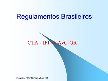 Seminário RCE/RCF Setembro 2004 1 Regulamentos Brasileiros CTA - IFI - CAvC-GR.
