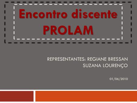 REPRESENTANTES: REGIANE BRESSAN SUZANA LOURENÇO 01/06/2010 Encontro discente PROLAM.