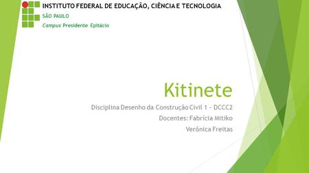 Kitinete Disciplina Desenho da Construção Civil 1 – DCCC2 Docentes: Fabrícia Mitiko Verônica Freitas INSTITUTO FEDERAL DE EDUCAÇÃO, CIÊNCIA E TECNOLOGIA.