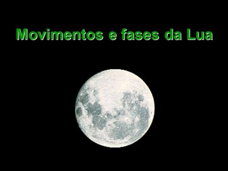 Movimentos e fases da Lua. Fases da Lua NovaCheia Crescente Minguante Crescente Minguante Lunação ou Mês Sinódico 29,530589 dias ~ 29 d 12 h 44 m 03 s.