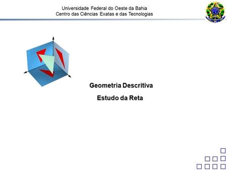 Universidade Federal do Oeste da Bahia Centro das Ciências Exatas e das Tecnologias Geometria Descritiva Estudo da Reta.