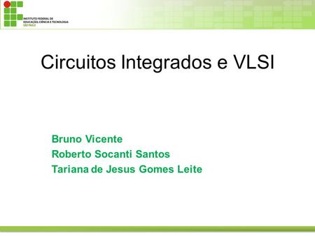 Circuitos Integrados e VLSI Bruno Vicente Roberto Socanti Santos Tariana de Jesus Gomes Leite.