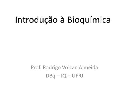 Introdução à Bioquímica Prof. Rodrigo Volcan Almeida DBq – IQ – UFRJ.
