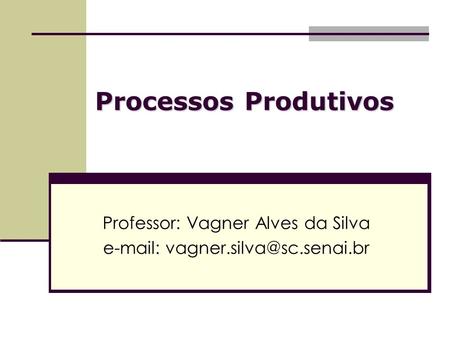 Processos Produtivos Professor: Vagner Alves da Silva