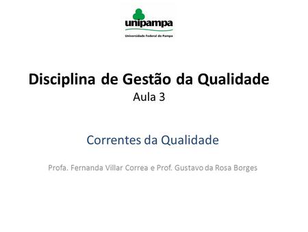 Disciplina de Gestão da Qualidade Aula 3 Correntes da Qualidade Profa. Fernanda Villar Correa e Prof. Gustavo da Rosa Borges.