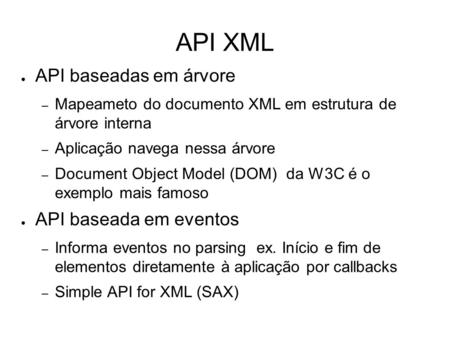API XML ● API baseadas em árvore – Mapeameto do documento XML em estrutura de árvore interna – Aplicação navega nessa árvore – Document Object Model (DOM)