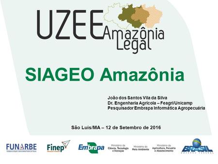 SIAGEO Amazônia São Luis/MA – 12 de Setembro de 2016 João dos Santos Vila da Silva Dr. Engenharia Agrícola – Feagri/Unicamp Pesquisador Embrapa Informática.