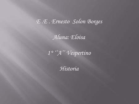 E.E. Ernesto Solon Borges Aluna: Eloisa 1° ‘’A’’ Vespertino Historia.