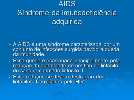 AIDS Síndrome da imunodeficiência adquirida  A AIDS é uma síndrome caracterizada por um conjunto de infecções surgida devido a queda da imunidade.  Essa.