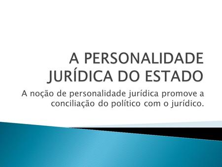 A noção de personalidade jurídica promove a conciliação do político com o jurídico.