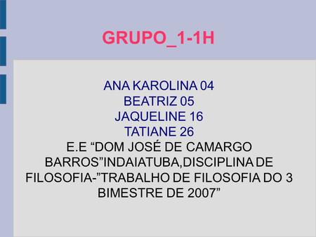 GRUPO_1-1H ANA KAROLINA 04 BEATRIZ 05 JAQUELINE 16 TATIANE 26 E.E “DOM JOSÉ DE CAMARGO BARROS”INDAIATUBA,DISCIPLINA DE FILOSOFIA-”TRABALHO DE FILOSOFIA.