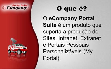 O eCompany Portal Suite é um produto que suporta a produção de Sites, Intranet, Extranet e Portais Pessoais Personalizáveis (My Portal). O que é?