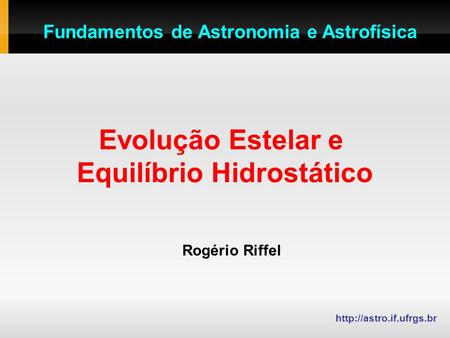 Evolução Estelar e Equilíbrio Hidrostático Rogério Riffel  Fundamentos de Astronomia e Astrofísica.