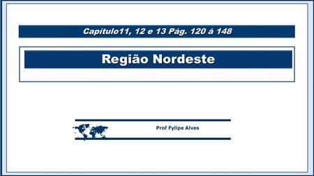 Região Nordeste  Prof Fylipe Alves Capítulo11, 12 e 13 Pág. 120 á 148.