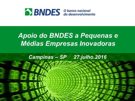 Apoio do BNDES a Pequenas e Médias Empresas Inovadoras Campinas – SP 27.julho.2016.