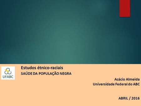 Estudos étnico-raciais SAÚDE DA POPULAÇÃO NEGRA Acácio Almeida Universidade Federal do ABC ABRIL / 2016.