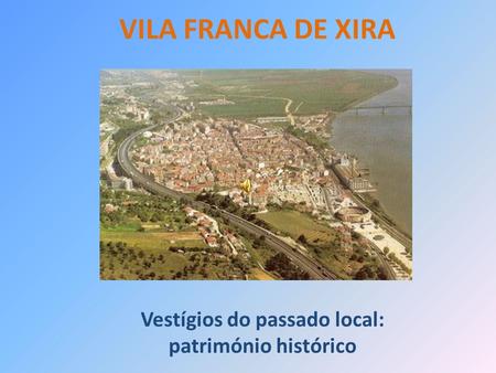 VILA FRANCA DE XIRA Vestígios do passado local: património histórico.