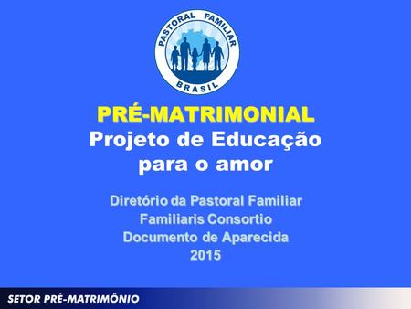 PRÉ-MATRIMONIAL PRÉ-MATRIMONIAL Projeto de Educação para o amor Diretório da Pastoral Familiar Familiaris Consortio Documento de Aparecida 2015.
