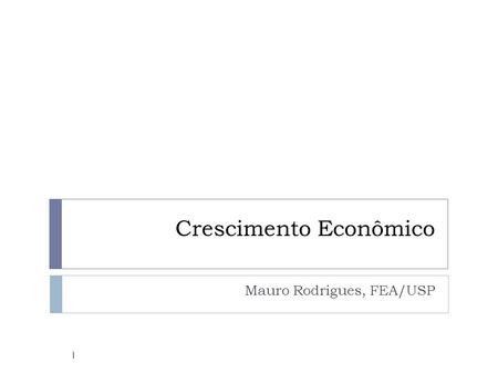 Crescimento Econômico Mauro Rodrigues, FEA/USP 1.